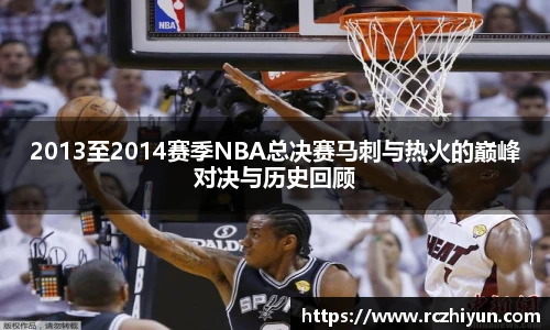 2013至2014赛季NBA总决赛马刺与热火的巅峰对决与历史回顾