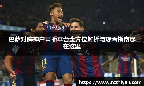 巴萨对阵神户直播平台全方位解析与观看指南尽在这里