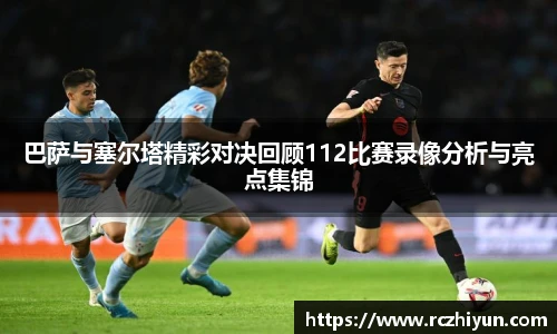 巴萨与塞尔塔精彩对决回顾112比赛录像分析与亮点集锦