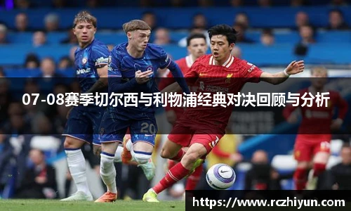 07-08赛季切尔西与利物浦经典对决回顾与分析