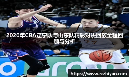2020年CBA辽宁队与山东队精彩对决回放全程回顾与分析