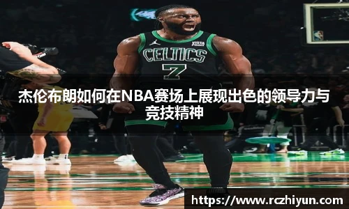 杰伦布朗如何在NBA赛场上展现出色的领导力与竞技精神