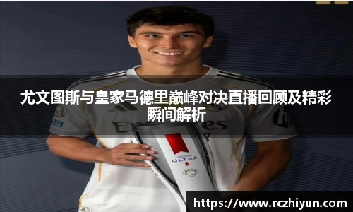 尤文图斯与皇家马德里巅峰对决直播回顾及精彩瞬间解析