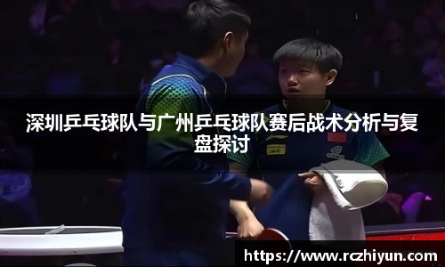 深圳乒乓球队与广州乒乓球队赛后战术分析与复盘探讨