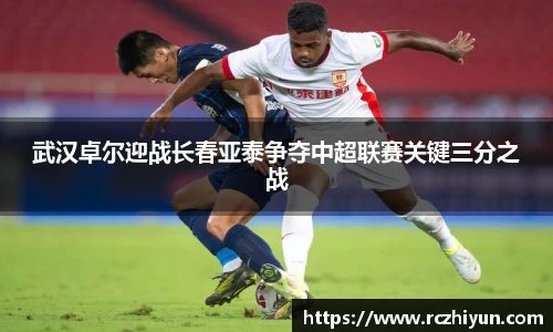 武汉卓尔迎战长春亚泰争夺中超联赛关键三分之战